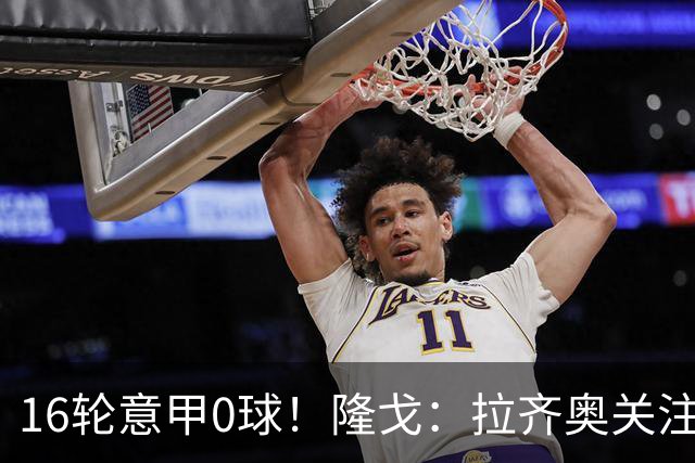 16轮意甲0球！隆戈：拉齐奥关注S·希门尼斯，米兰将其推荐给热刺